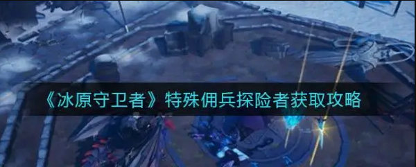 冰原守衛(wèi)者大師探險家怎么獲得