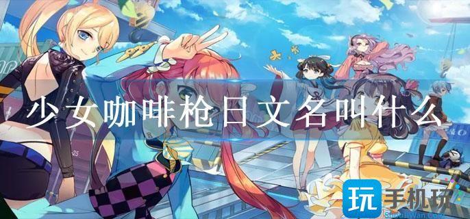少女咖啡槍日文名叫什么-少女咖啡槍日服版下載方法